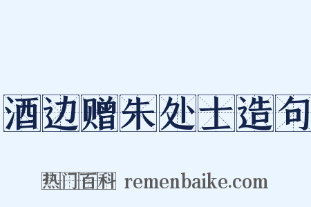 酒边赠朱处士造句是什么意思的图片